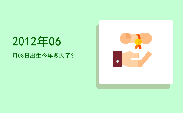 2012年06月08日出生今年多大了?