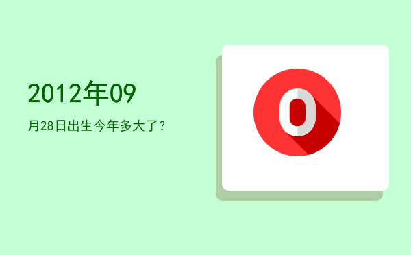 2012年09月28日出生今年多大了?