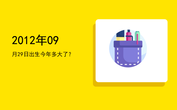 2012年09月29日出生今年多大了?