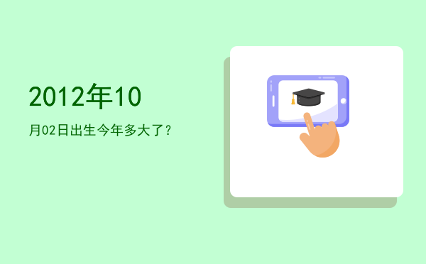 2012年10月02日出生今年多大了?