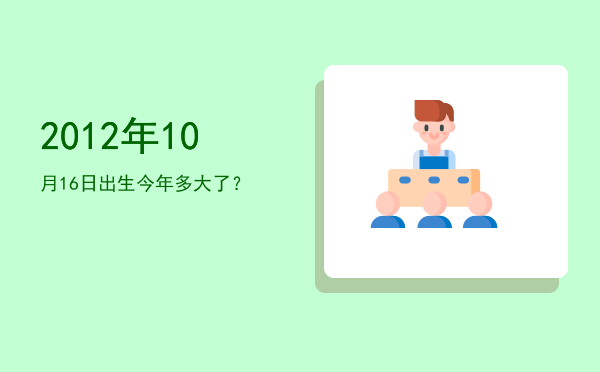 2012年10月16日出生今年多大了?