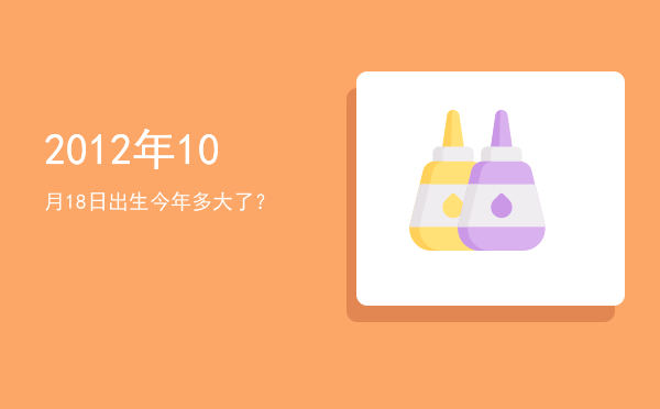 2012年10月18日出生今年多大了?
