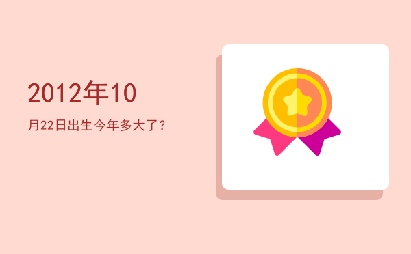 2012年10月22日出生今年多大了?
