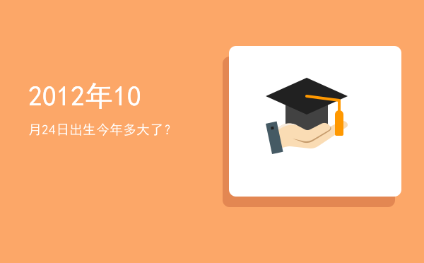2012年10月24日出生今年多大了?