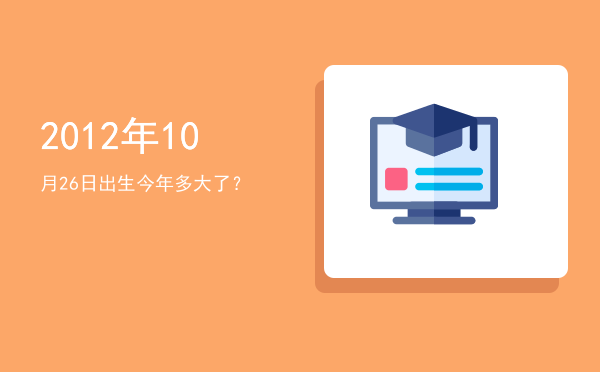 2012年10月26日出生今年多大了?