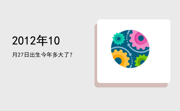 2012年10月27日出生今年多大了?