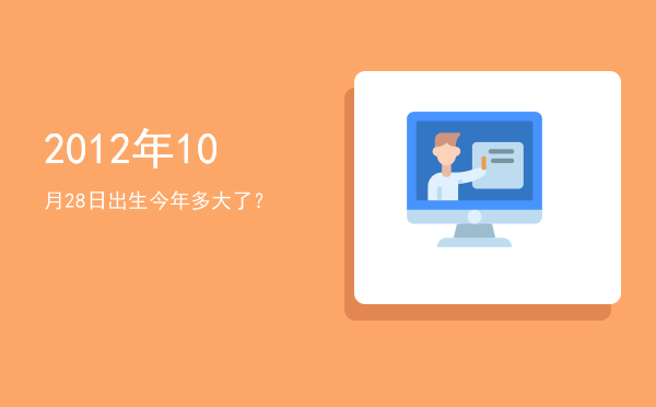 2012年10月28日出生今年多大了?