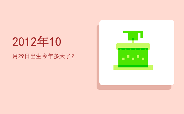 2012年10月29日出生今年多大了?
