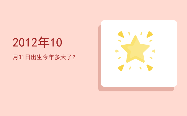 2012年10月31日出生今年多大了?