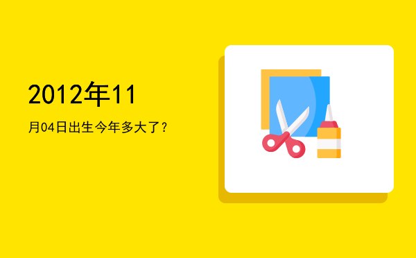 2012年11月04日出生今年多大了?