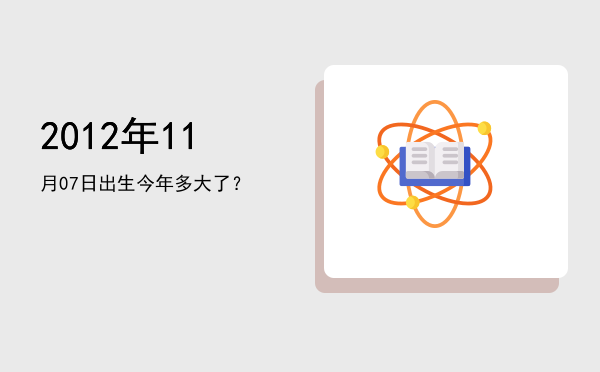 2012年11月07日出生今年多大了?