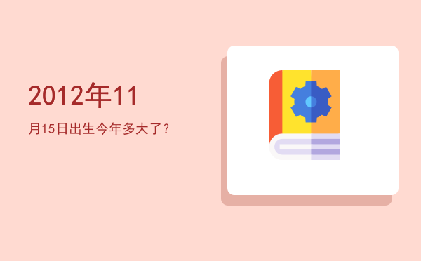 2012年11月15日出生今年多大了?