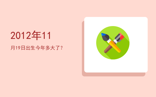 2012年11月19日出生今年多大了?