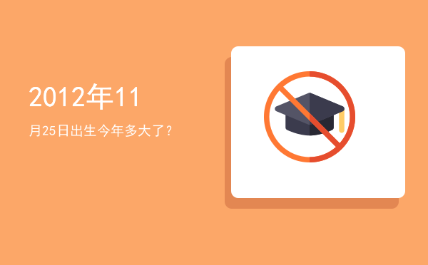 2012年11月25日出生今年多大了?