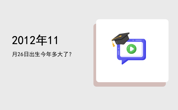 2012年11月26日出生今年多大了?