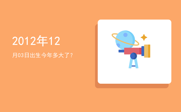 2012年12月03日出生今年多大了?