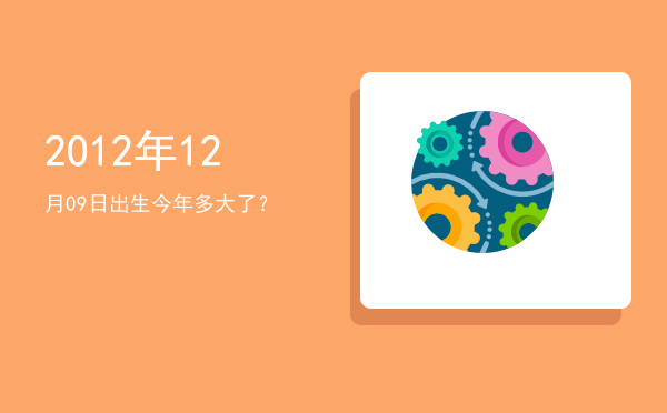 2012年12月09日出生今年多大了?
