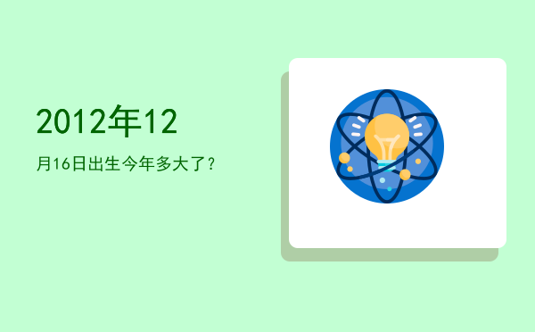 2012年12月16日出生今年多大了?