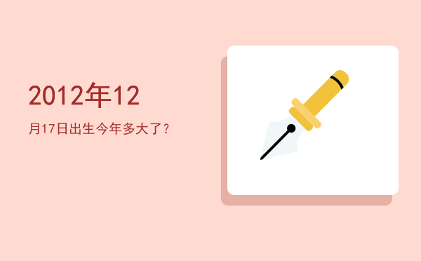 2012年12月17日出生今年多大了?