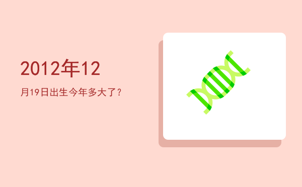 2012年12月19日出生今年多大了?