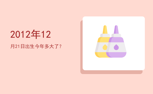 2012年12月21日出生今年多大了?