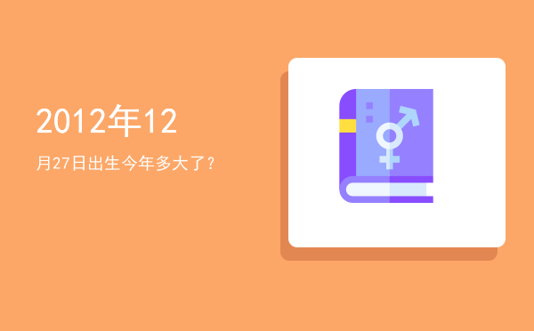 2012年12月27日出生今年多大了?