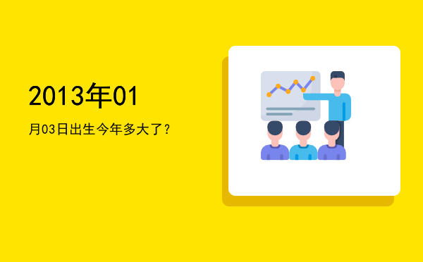 2013年01月03日出生今年多大了?