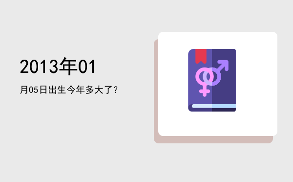 2013年01月05日出生今年多大了?