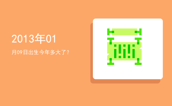 2013年01月09日出生今年多大了?