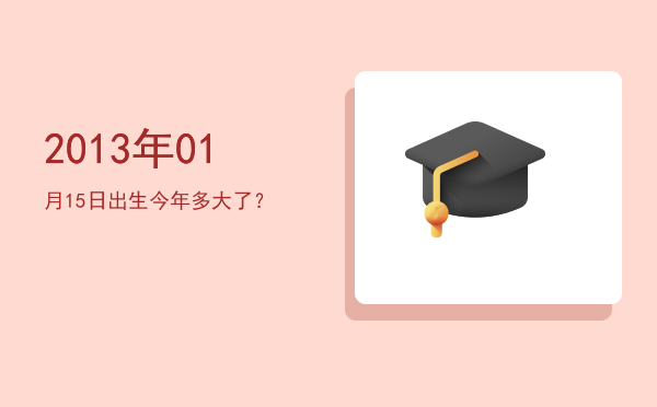 2013年01月15日出生今年多大了?