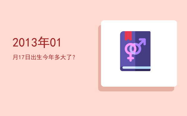 2013年01月17日出生今年多大了?
