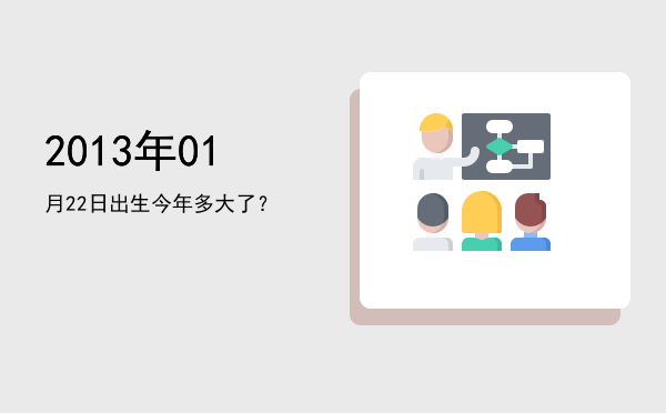 2013年01月22日出生今年多大了?