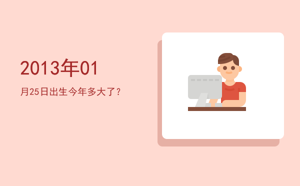 2013年01月25日出生今年多大了?