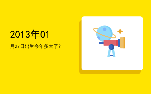 2013年01月27日出生今年多大了?