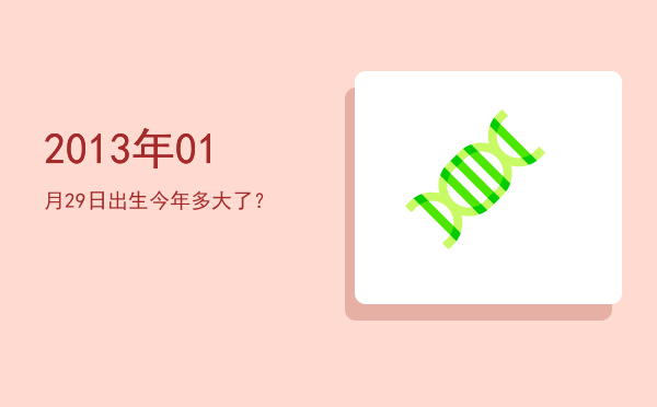 2013年01月29日出生今年多大了?