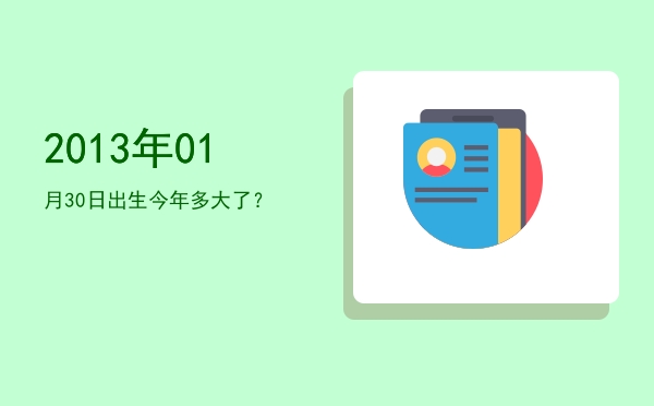 2013年01月30日出生今年多大了?