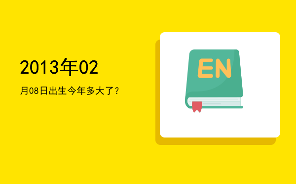 2013年02月08日出生今年多大了?