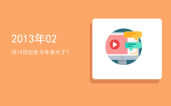 2013年02月14日出生今年多大了?
