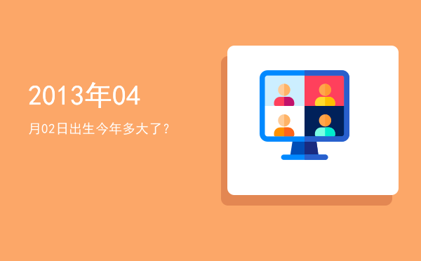 2013年04月02日出生今年多大了?