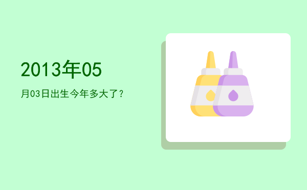 2013年05月03日出生今年多大了?