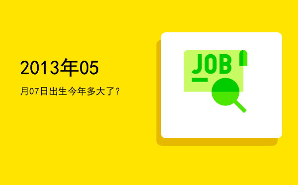 2013年05月07日出生今年多大了?