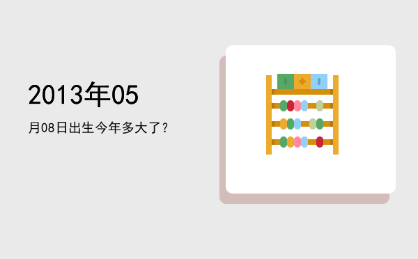 2013年05月08日出生今年多大了?
