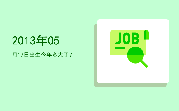 2013年05月19日出生今年多大了?