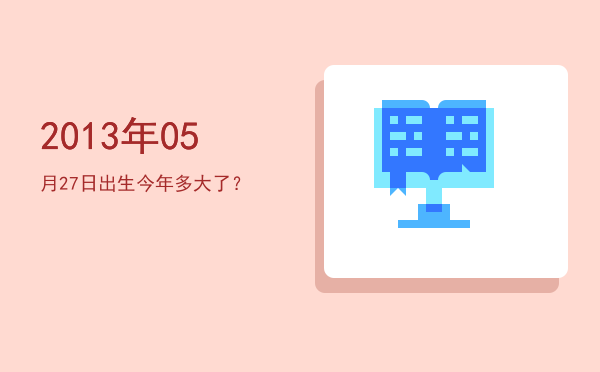 2013年05月27日出生今年多大了?