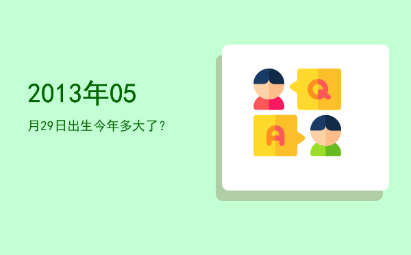 2013年05月29日出生今年多大了?