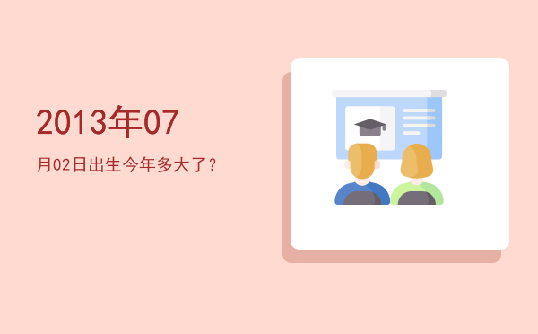 2013年07月02日出生今年多大了?