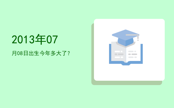 2013年07月08日出生今年多大了?