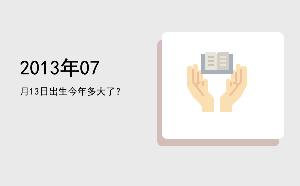 2013年07月13日出生今年多大了?