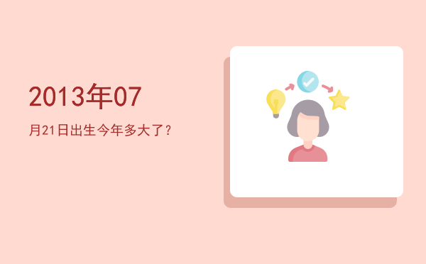 2013年07月21日出生今年多大了?