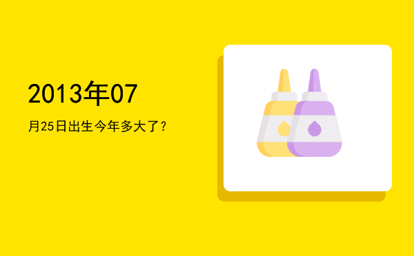 2013年07月25日出生今年多大了?